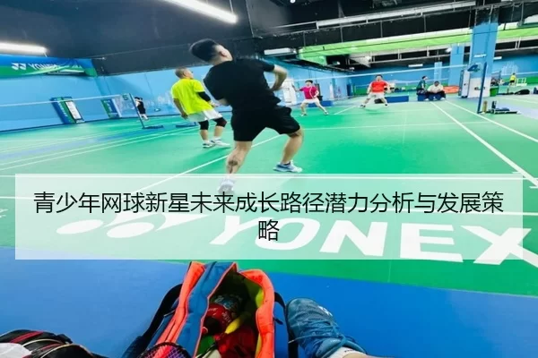 青少年网球新星未来成长路径潜力分析与发展策略